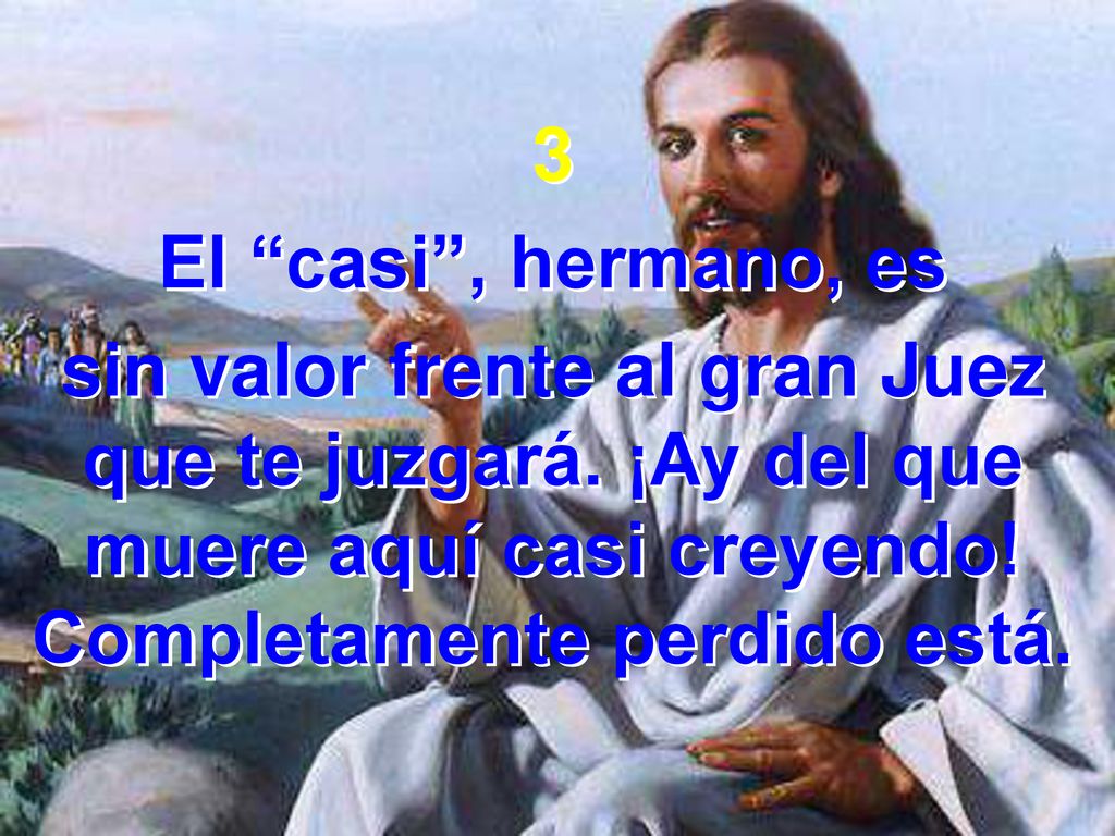 3 El casi , hermano, es. sin valor frente al gran Juez que te juzgará.
