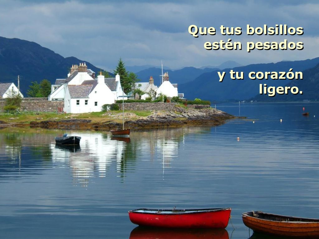 Que tus bolsillos estén pesados y tu corazón ligero.