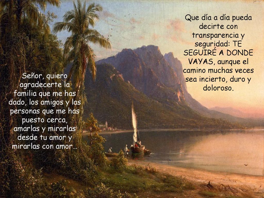 Que día a día pueda decirte con transparencia y seguridad: TE SEGUIRÉ A DONDE VAYAS, aunque el camino muchas veces sea incierto, duro y doloroso.