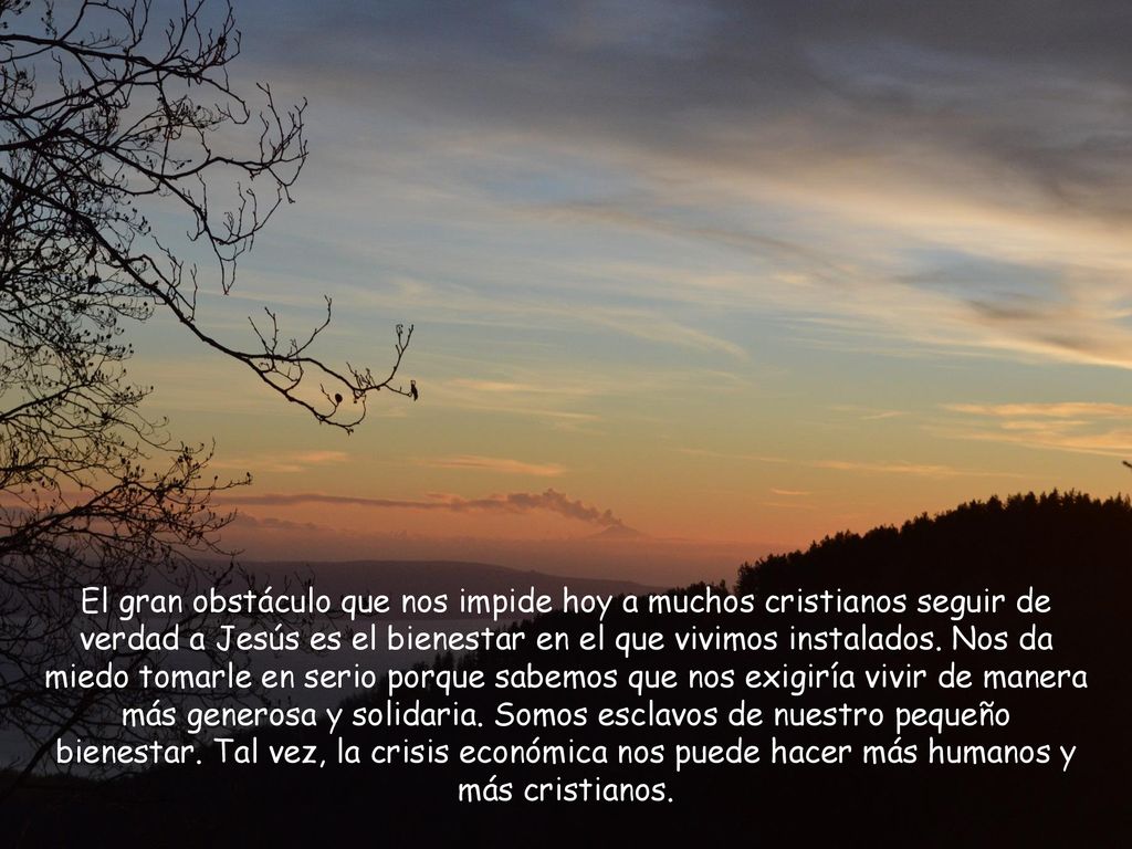 El gran obstáculo que nos impide hoy a muchos cristianos seguir de verdad a Jesús es el bienestar en el que vivimos instalados.