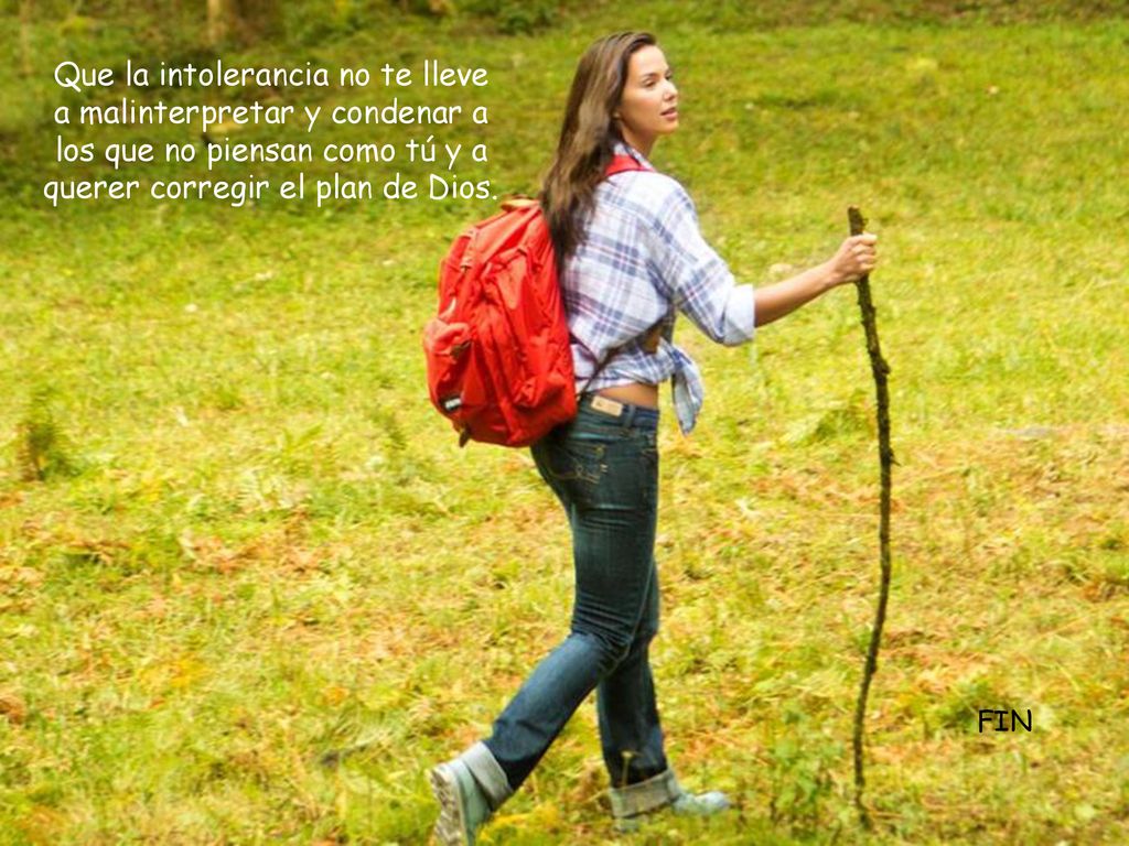 Que la intolerancia no te lleve a malinterpretar y condenar a los que no piensan como tú y a querer corregir el plan de Dios.