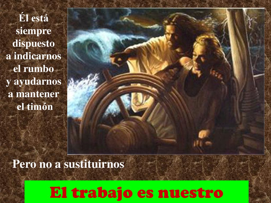 El trabajo es nuestro Pero no a sustituirnos Él está siempre dispuesto
