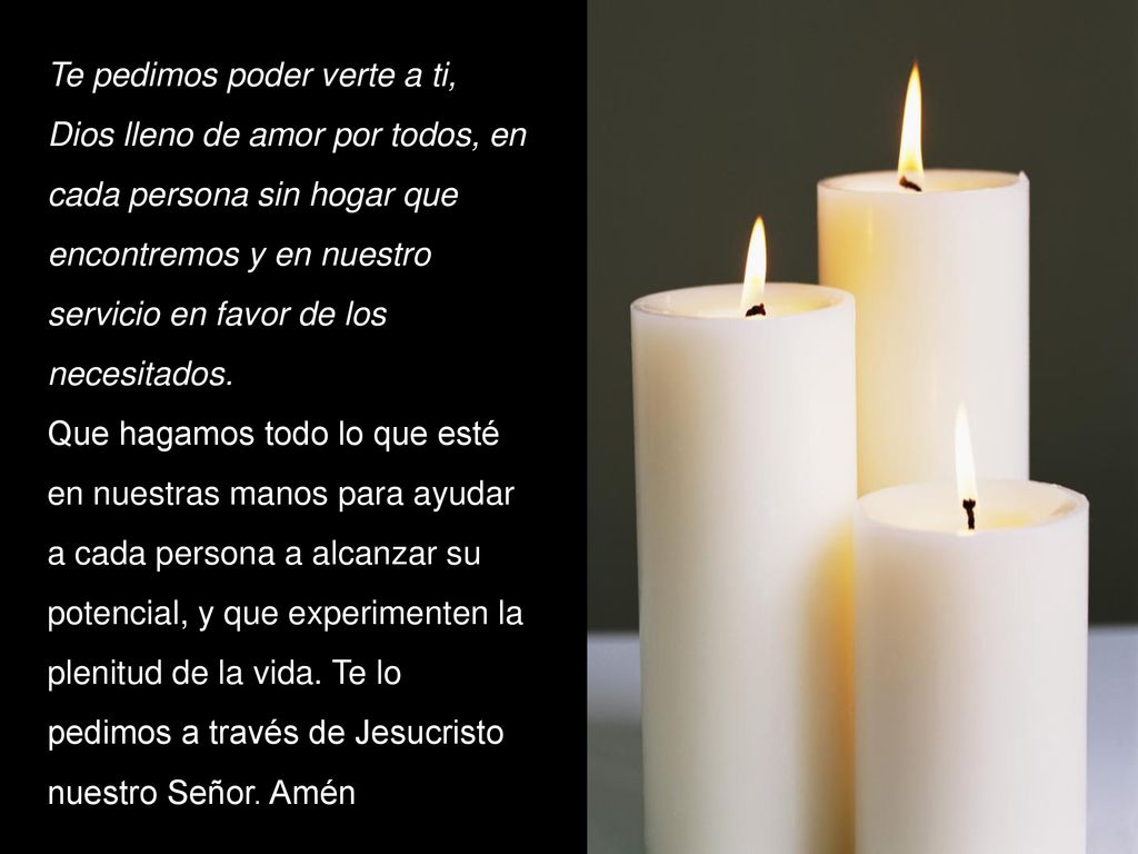 Te pedimos poder verte a ti, Dios lleno de amor por todos, en cada persona sin hogar que encontremos y en nuestro servicio en favor de los necesitados.