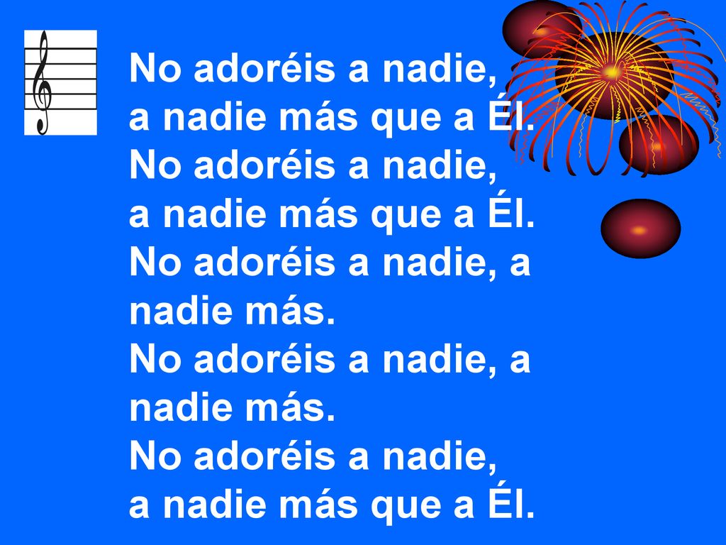 No adoréis a nadie, a nadie más que a Él. No adoréis a nadie, a nadie más.