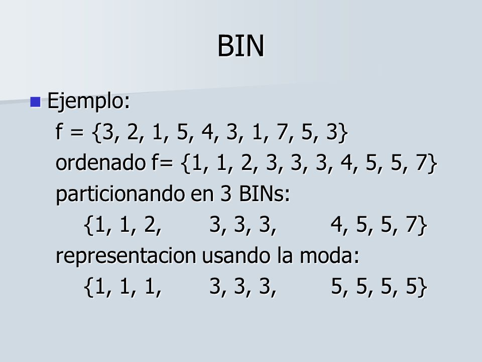 BIN Ejemplo: f = {3, 2, 1, 5, 4, 3, 1, 7, 5, 3} ordenado f= {1, 1, 2, 3, 3, 3, 4, 5, 5, 7} particionando en 3 BINs:
