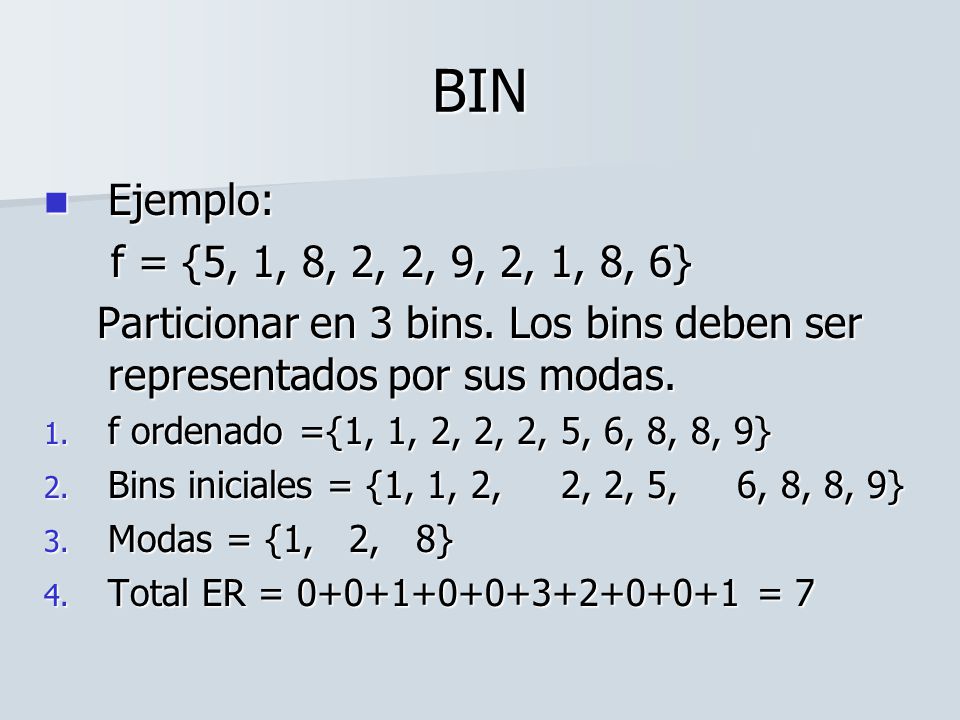 BIN Ejemplo: f = {5, 1, 8, 2, 2, 9, 2, 1, 8, 6} Particionar en 3 bins. Los bins deben ser representados por sus modas.