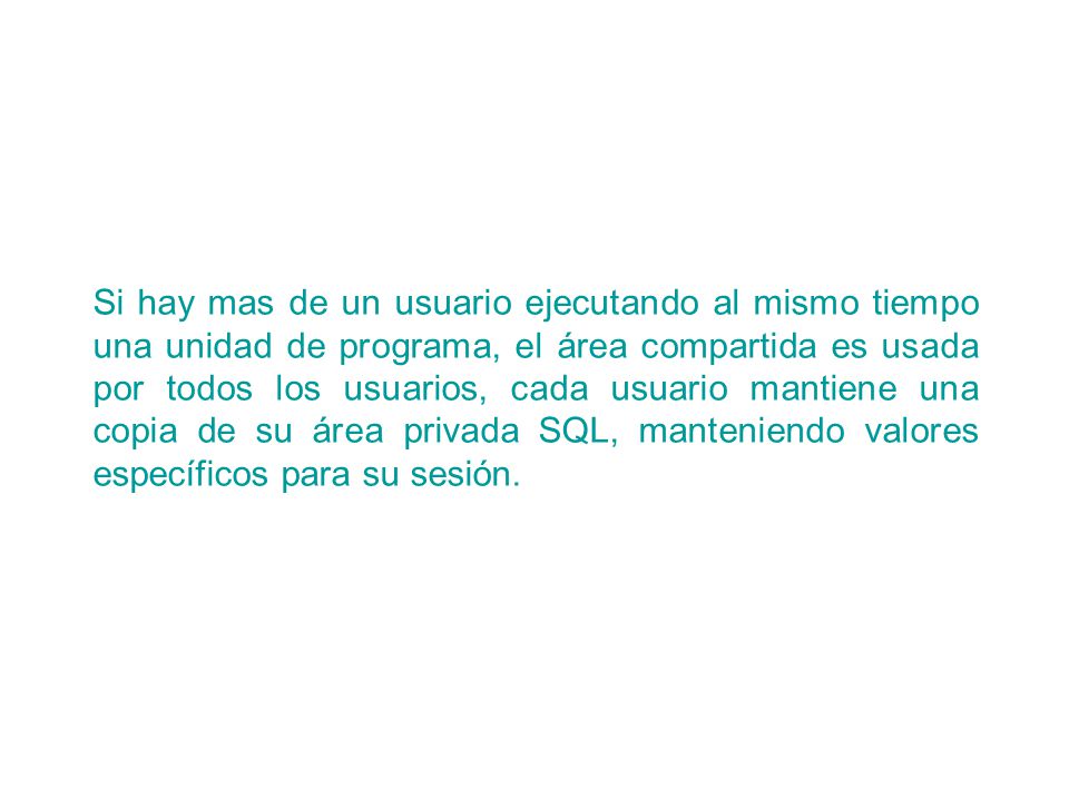 Si hay mas de un usuario ejecutando al mismo tiempo una unidad de programa, el área compartida es usada por todos los usuarios, cada usuario mantiene una copia de su área privada SQL, manteniendo valores específicos para su sesión.
