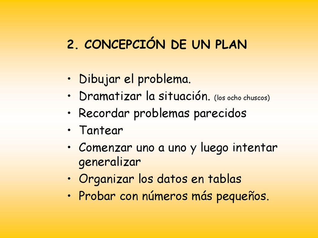 2. CONCEPCIÓN DE UN PLAN Dibujar el problema. Dramatizar la situación. (los ocho chuscos) Recordar problemas parecidos.