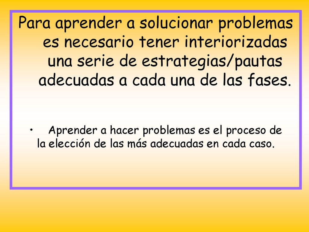 Para aprender a solucionar problemas es necesario tener interiorizadas una serie de estrategias/pautas adecuadas a cada una de las fases.