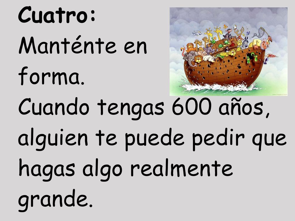 Cuatro: Manténte en. forma. Cuando tengas 600 años, alguien te puede pedir que. hagas algo realmente.
