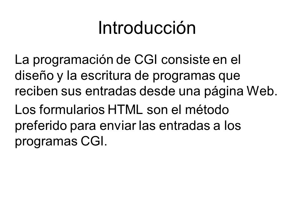 Introducción La programación de CGI consiste en el diseño y la escritura de programas que reciben sus entradas desde una página Web.