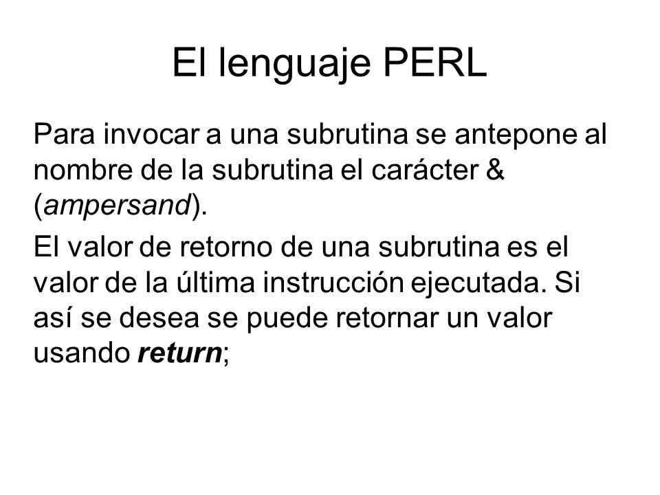 El lenguaje PERL Para invocar a una subrutina se antepone al nombre de la subrutina el carácter & (ampersand).