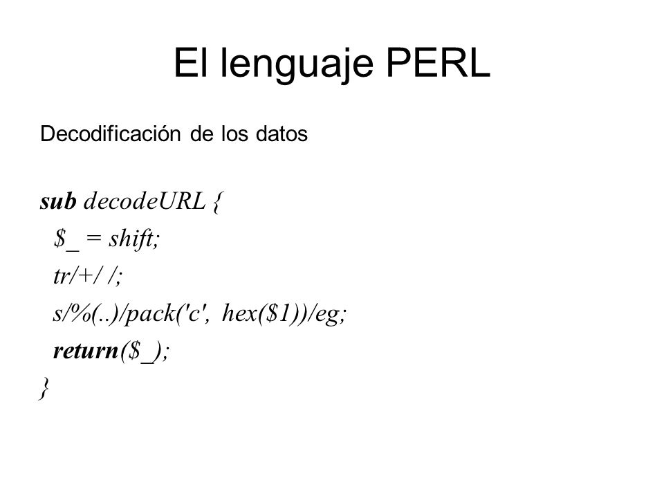 El lenguaje PERL sub decodeURL { $_ = shift; tr/+/ /;