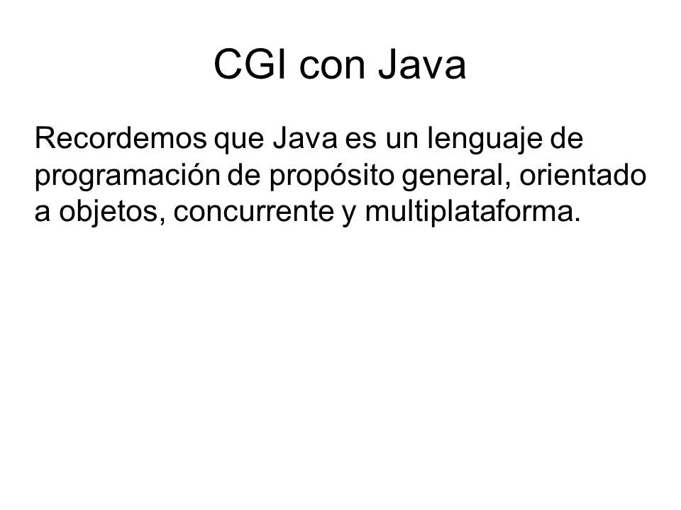 CGI con Java Recordemos que Java es un lenguaje de programación de propósito general, orientado a objetos, concurrente y multiplataforma.