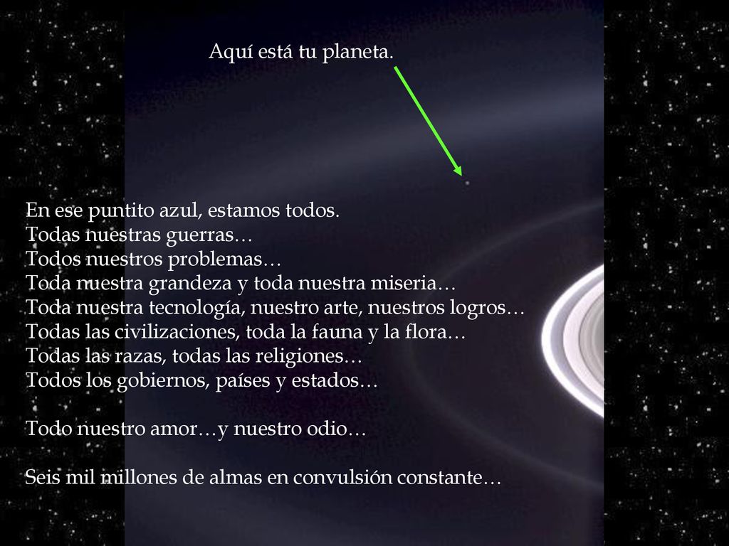 Aquí está tu planeta. En ese puntito azul, estamos todos. Todas nuestras guerras… Todos nuestros problemas…