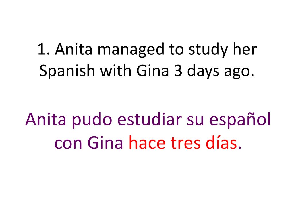 1. Anita managed to study her Spanish with Gina 3 days ago.