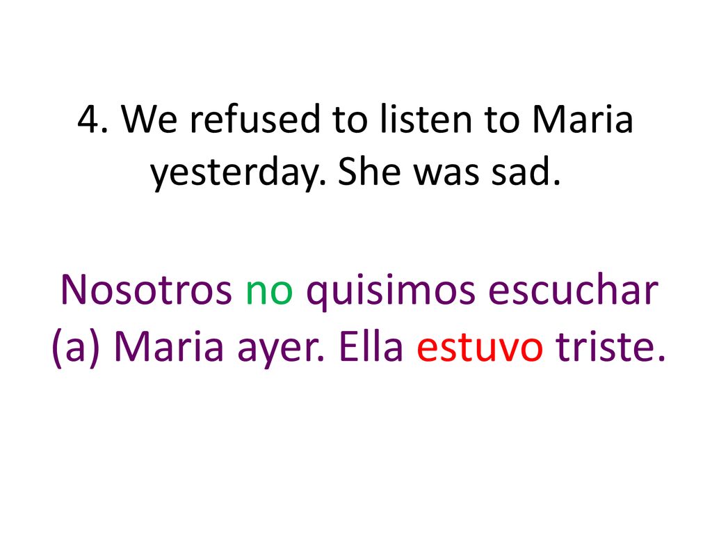 4. We refused to listen to Maria yesterday. She was sad.