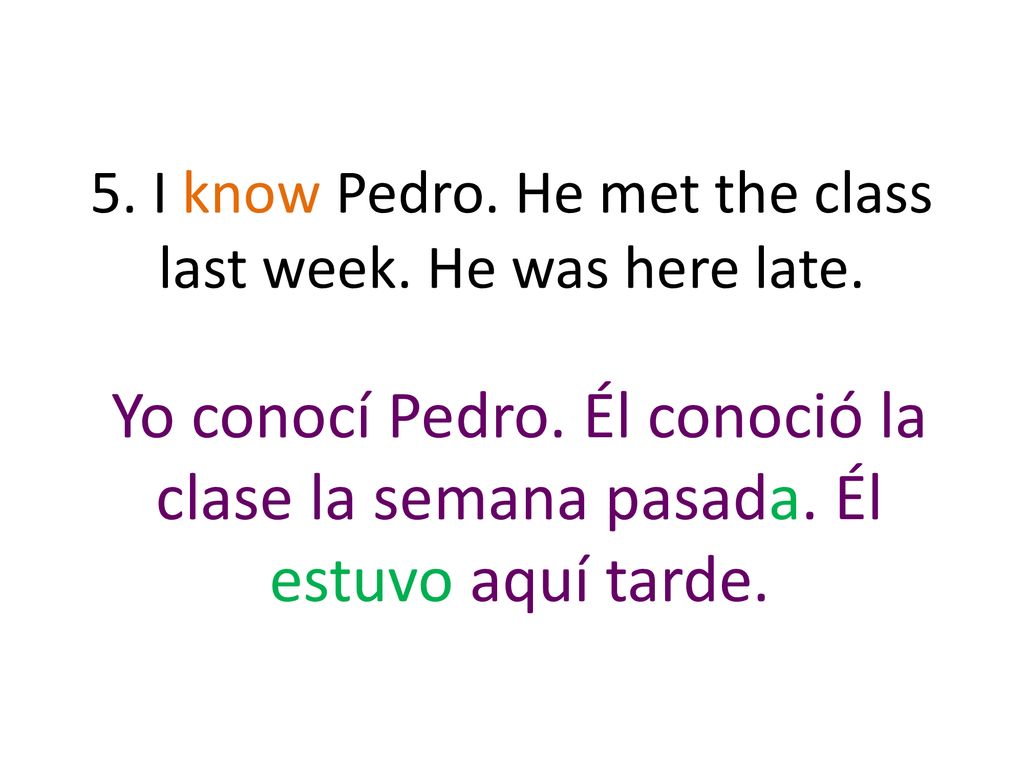 5. I know Pedro. He met the class last week. He was here late.