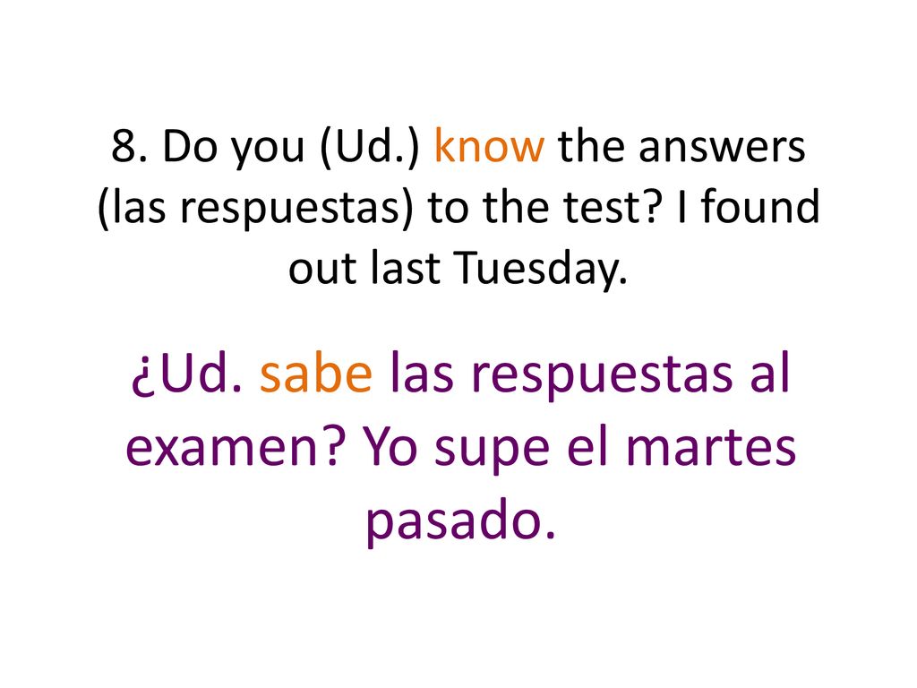¿Ud. sabe las respuestas al examen Yo supe el martes pasado.