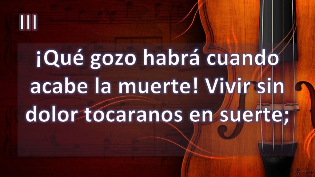 III ¡Qué gozo habrá cuando acabe la muerte! Vivir sin dolor tocaranos en suerte;