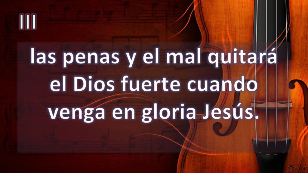 III las penas y el mal quitará el Dios fuerte cuando venga en gloria Jesús.