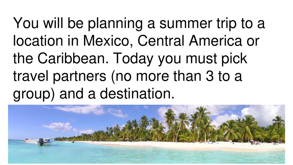 You will be planning a summer trip to a location in Mexico, Central America or the Caribbean.