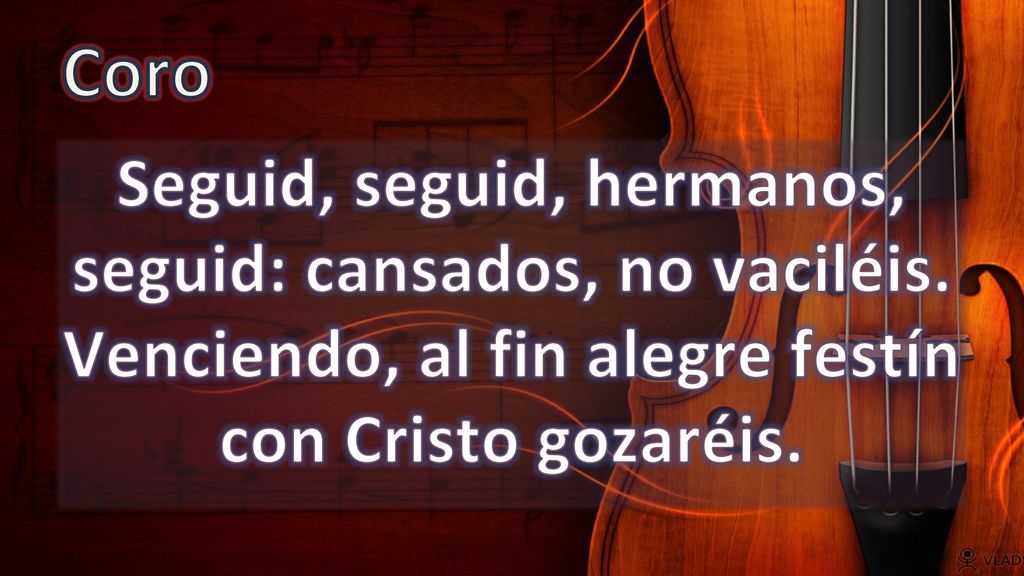 Coro Seguid, seguid, hermanos, seguid: cansados, no vaciléis.