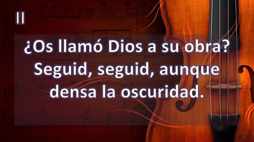 ¿Os llamó Dios a su obra Seguid, seguid, aunque densa la oscuridad.