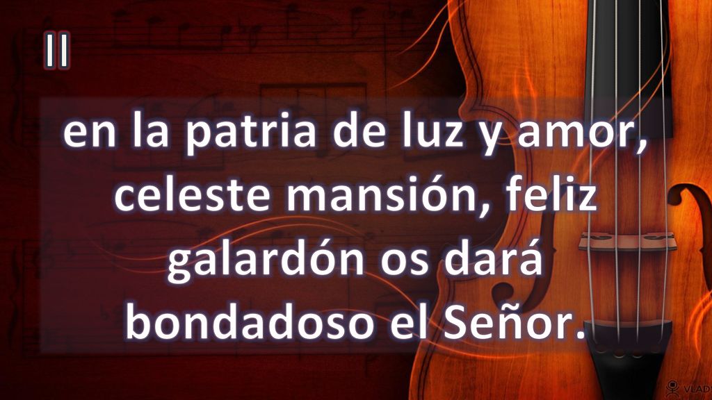 II en la patria de luz y amor, celeste mansión, feliz galardón os dará bondadoso el Señor.