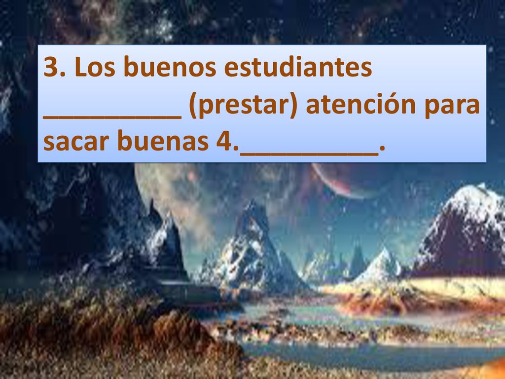 3. Los buenos estudiantes _________ (prestar) atención para sacar buenas 4._________.