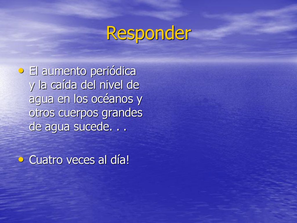 Responder El aumento periódica y la caída del nivel de agua en los océanos y otros cuerpos grandes de agua sucede. . .