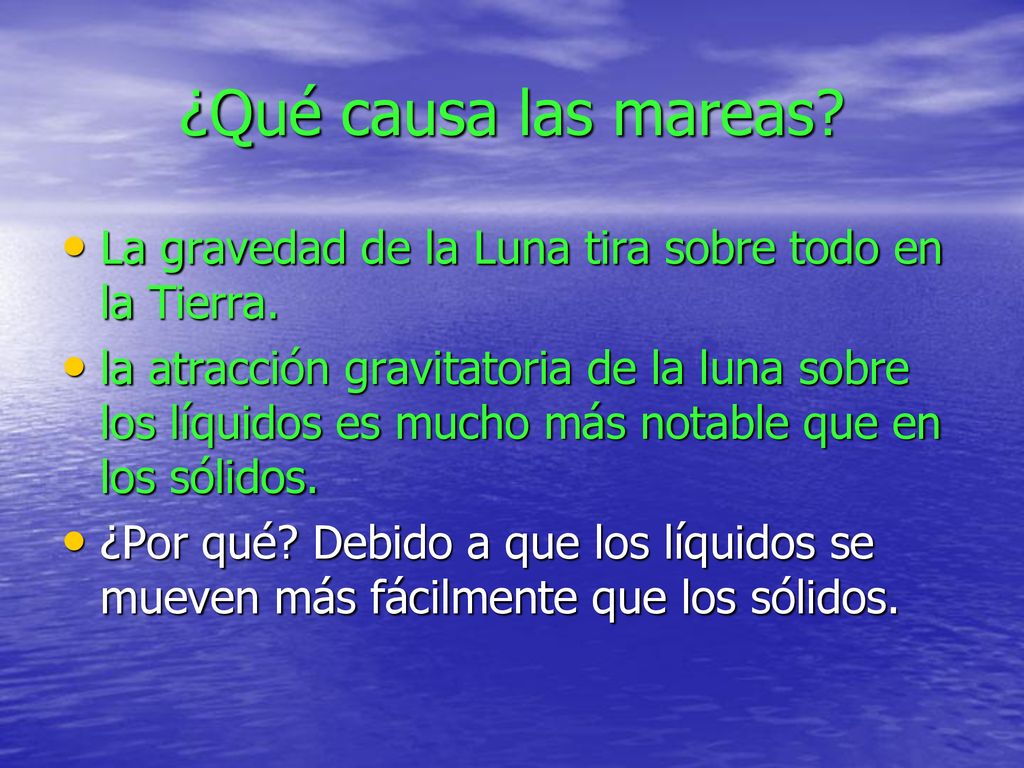 ¿Qué causa las mareas La gravedad de la Luna tira sobre todo en la Tierra.