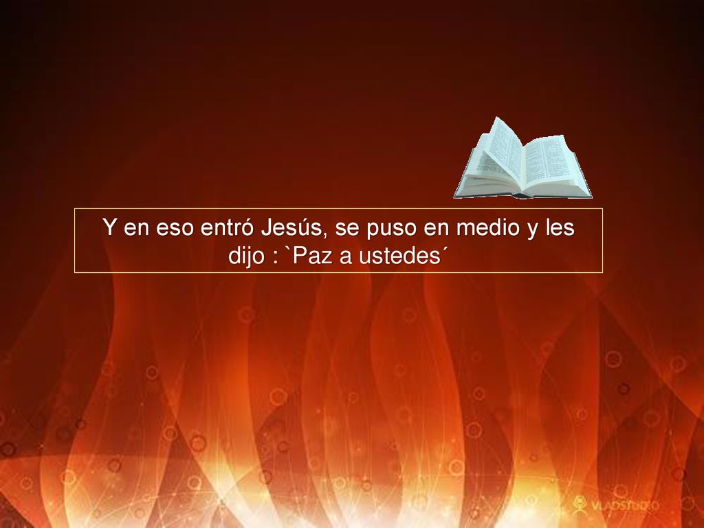 Y en eso entró Jesús, se puso en medio y les dijo : `Paz a ustedes´