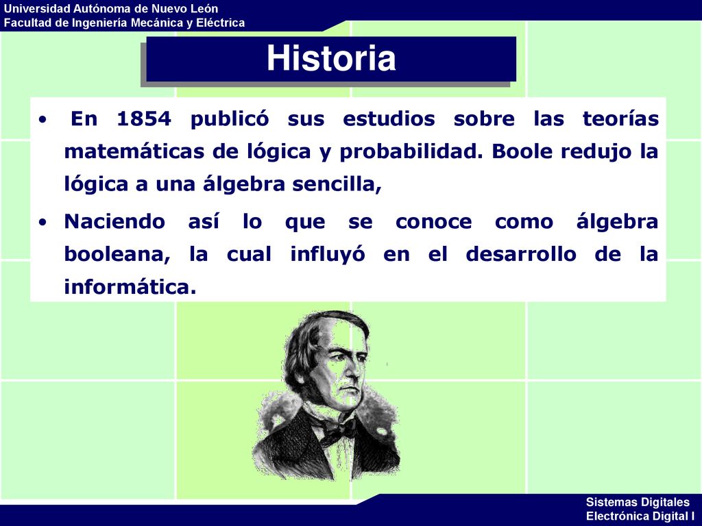 Historia En 1854 publicó sus estudios sobre las teorías matemáticas de lógica y probabilidad. Boole redujo la lógica a una álgebra sencilla,