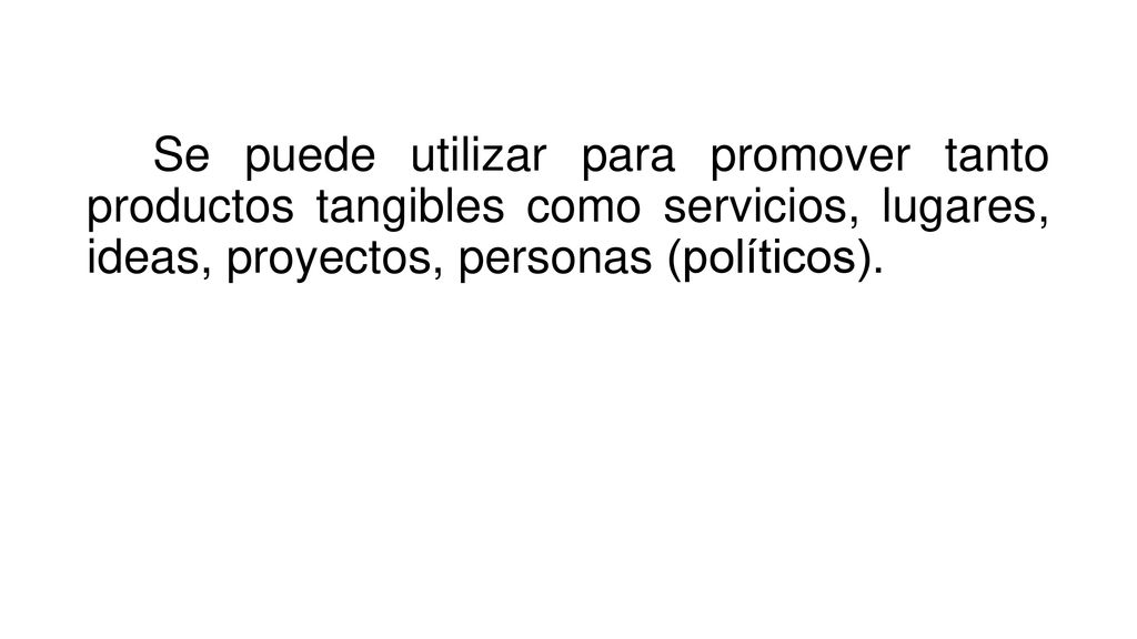 Se puede utilizar para promover tanto productos tangibles como servicios, lugares, ideas, proyectos, personas (políticos).