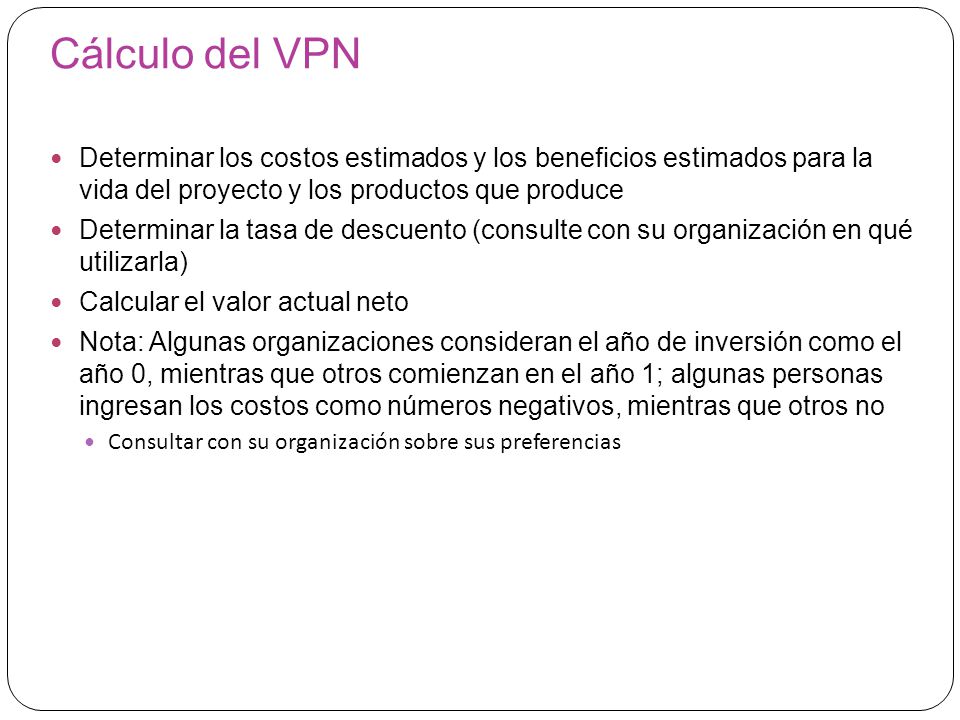 Cálculo del VPN Determinar los costos estimados y los beneficios estimados para la vida del proyecto y los productos que produce.