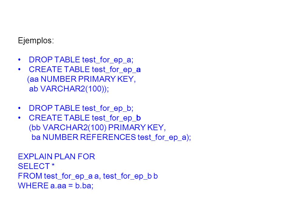 Ejemplos: DROP TABLE test_for_ep_a; CREATE TABLE test_for_ep_a. (aa NUMBER PRIMARY KEY, ab VARCHAR2(100));