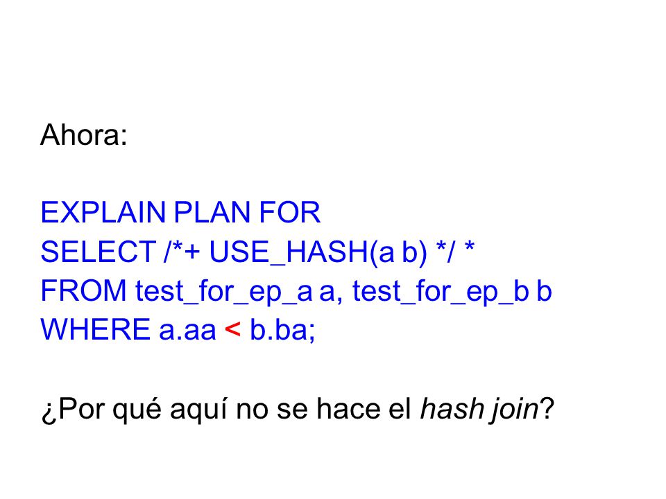 Ahora: EXPLAIN PLAN FOR. SELECT /*+ USE_HASH(a b) */ * FROM test_for_ep_a a, test_for_ep_b b. WHERE a.aa < b.ba;