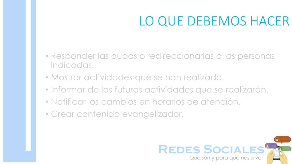 LO QUE DEBEMOS HACER Responder las dudas o redireccionarlas a las personas indicadas. Mostrar actividades que se han realizado.
