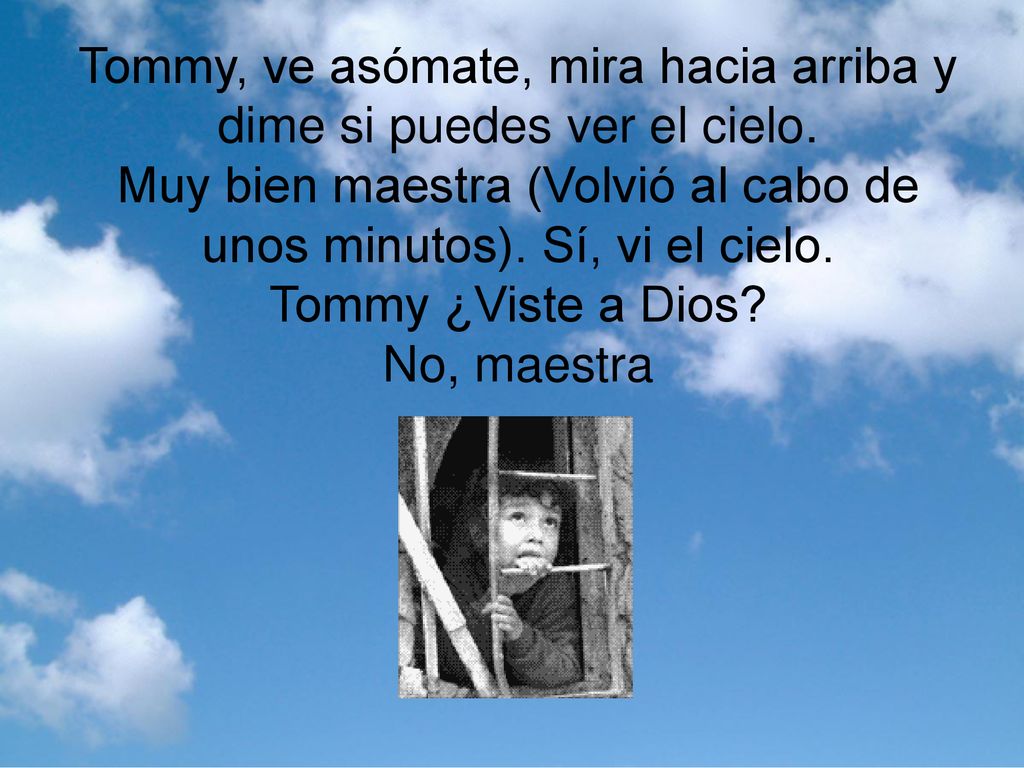 Tommy, ve asómate, mira hacia arriba y dime si puedes ver el cielo