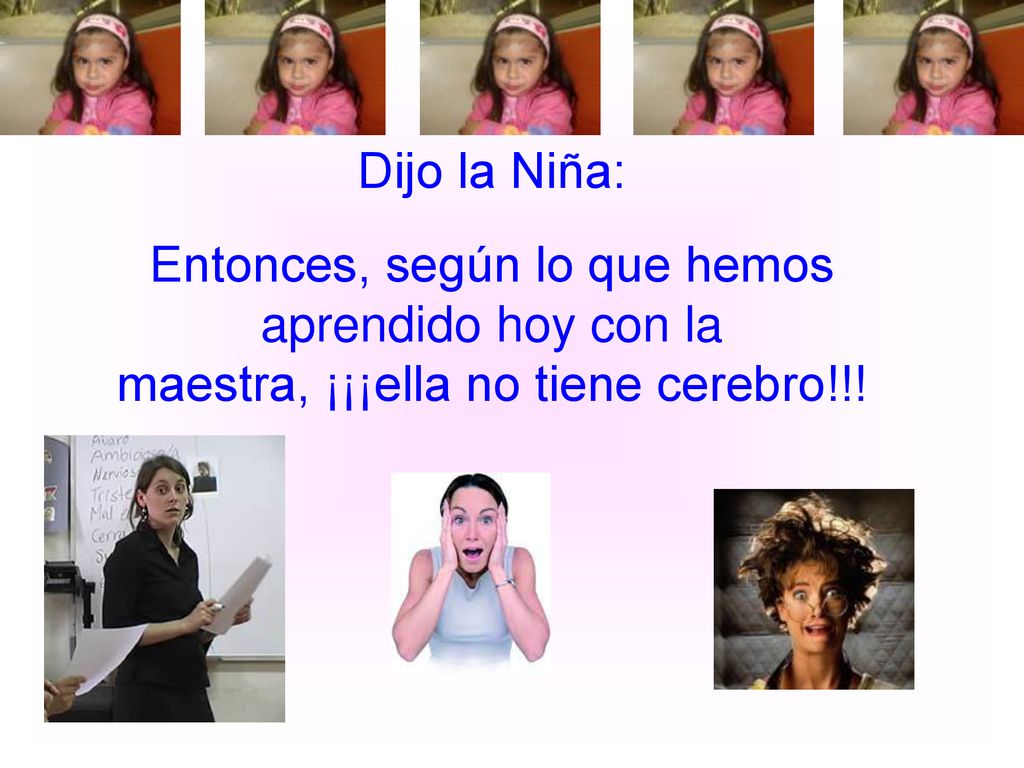 Dijo la Niña: Entonces, según lo que hemos aprendido hoy con la maestra, ¡¡¡ella no tiene cerebro!!!