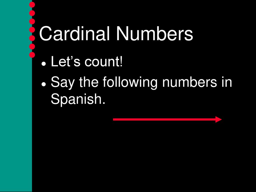 Cardinal Numbers Let’s count! Say the following numbers in Spanish.