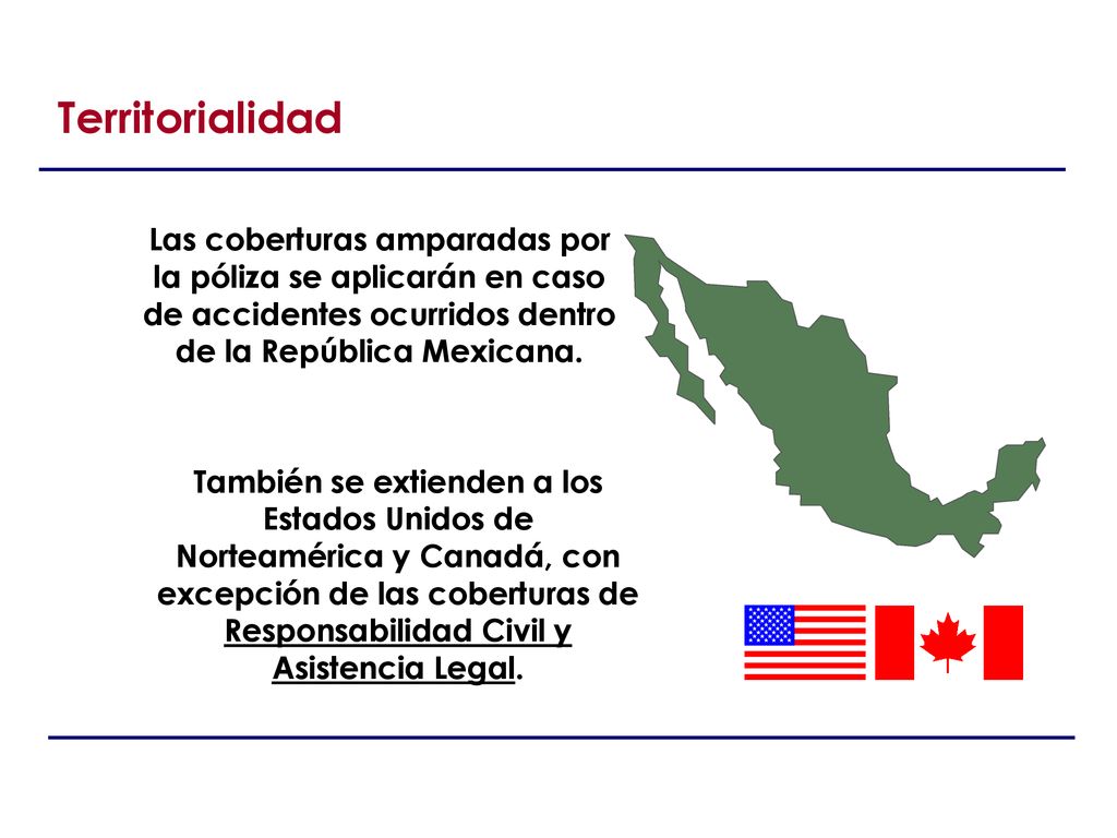 Territorialidad Las coberturas amparadas por la póliza se aplicarán en caso de accidentes ocurridos dentro de la República Mexicana.