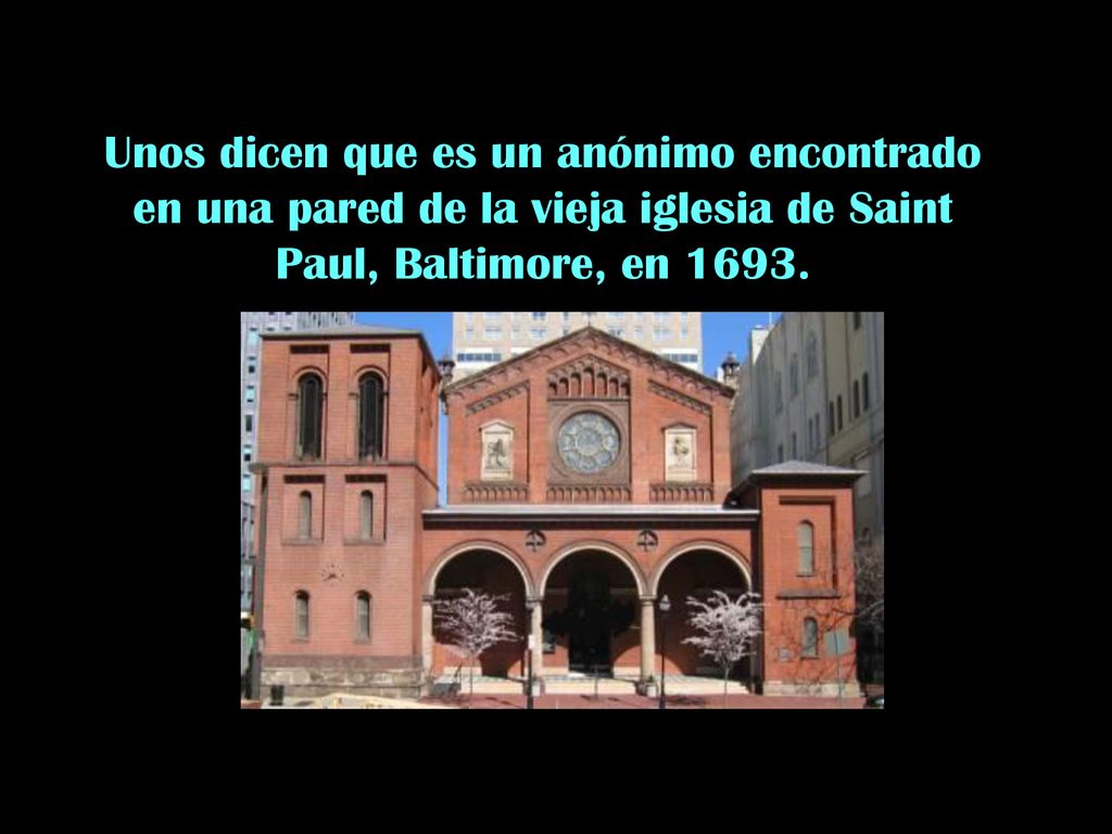 Unos dicen que es un anónimo encontrado en una pared de la vieja iglesia de Saint Paul, Baltimore, en 1693.