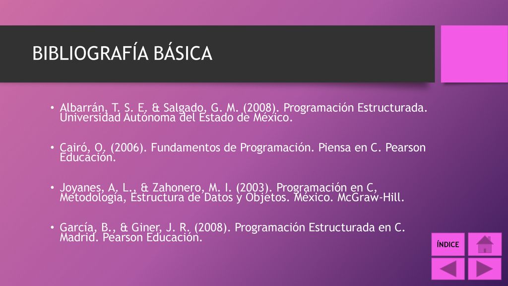 BIBLIOGRAFÍA BÁSICA Albarrán, T. S. E. & Salgado, G. M. (2008). Programación Estructurada. Universidad Autónoma del Estado de México.