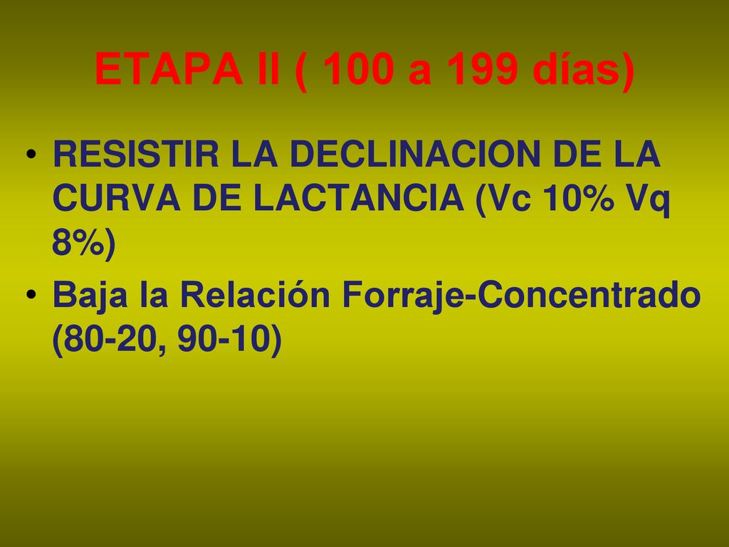ETAPA II ( 100 a 199 días) RESISTIR LA DECLINACION DE LA CURVA DE LACTANCIA (Vc 10% Vq 8%) Baja la Relación Forraje-Concentrado (80-20, 90-10)