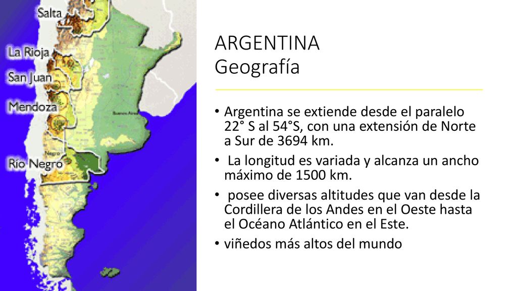 ARGENTINA Geografía Argentina se extiende desde el paralelo 22° S al 54°S, con una extensión de Norte a Sur de 3694 km.