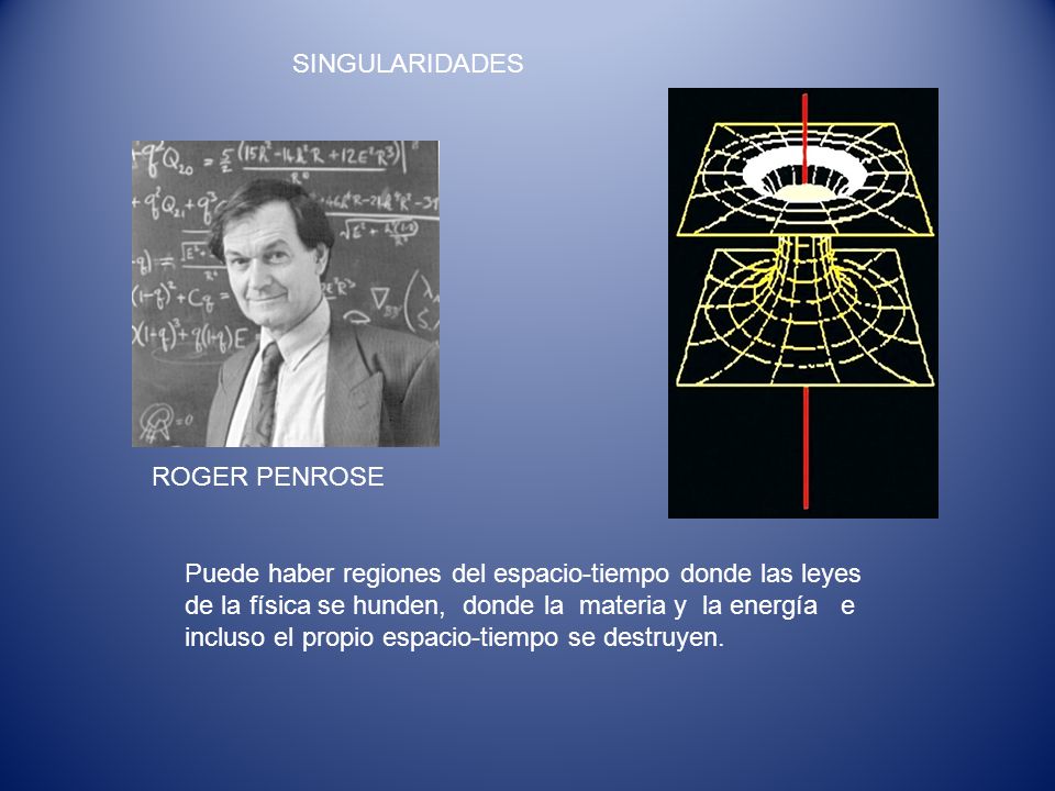 SINGULARIDADES ROGER PENROSE. Puede haber regiones del espacio-tiempo donde las leyes. de la física se hunden, donde la materia y la energía e.