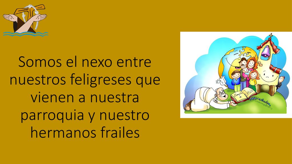 Somos el nexo entre nuestros feligreses que vienen a nuestra parroquia y nuestro hermanos frailes