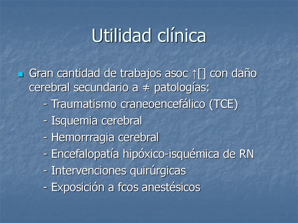 Utilidad clínica Gran cantidad de trabajos asoc ↑[] con daño cerebral secundario a ≠ patologías: - Traumatismo craneoencefálico (TCE)
